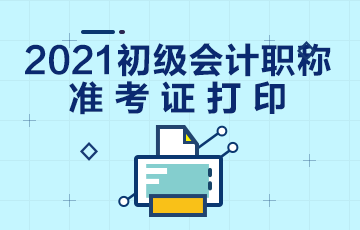 广西2021会计初级准考证打印时间在何时啊？